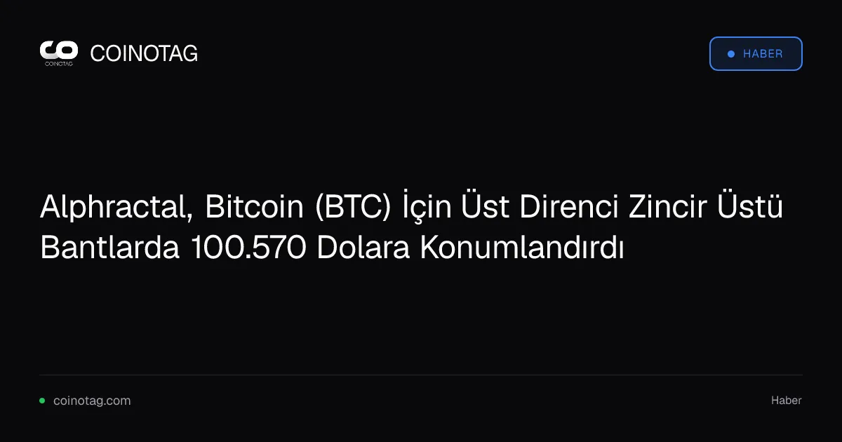 Alphractal, Bitcoin için üst direnç seviyesini 100.570 dolara belirledi