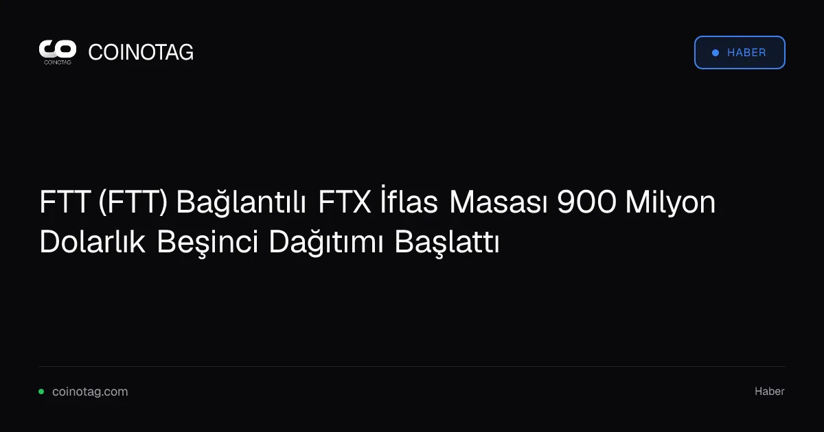 FTT (FTT) Bağlantılı FTX İflas Masası 900 Milyon Dolarlık Beşinci Dağıtımı Başlattı