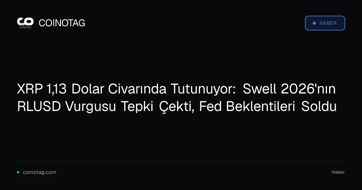 XRP 1,13 Dolar Civarında Tutunuyor: Swell 2026'nın RLUSD Vurgusu Tepki Çekti, Fed Beklentileri Soldu
