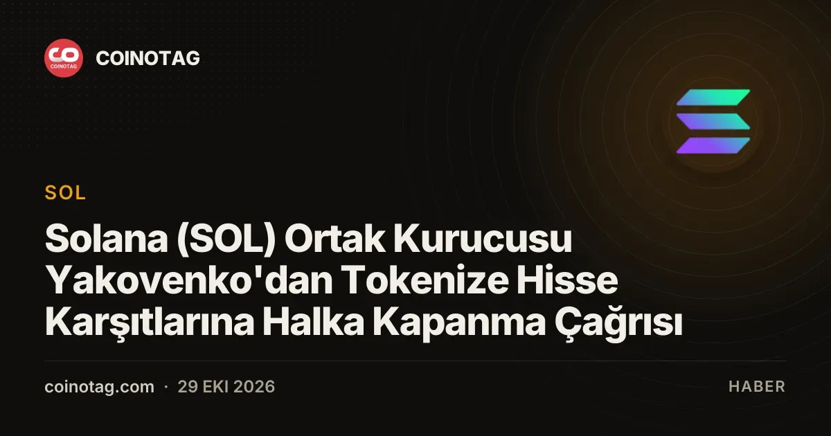 Solana (SOL) Ortak Kurucusu Yakovenko'dan Tokenize Hisse Karşıtlarına Halka Kapanma Çağrısı