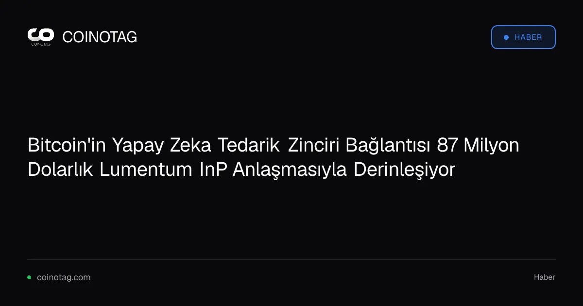 Bitcoin'in Yapay Zeka Tedarik Zinciri Bağlantısı 87 Milyon Dolarlık Lumentum InP Anlaşmasıyla Derinleşiyor