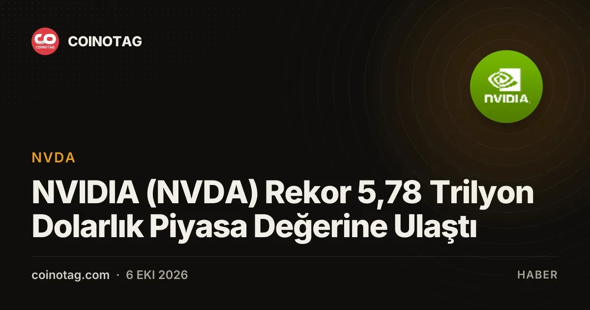NVIDIA (NVDA) Rekor 5,78 Trilyon Dolarlık Piyasa Değerine Ulaştı