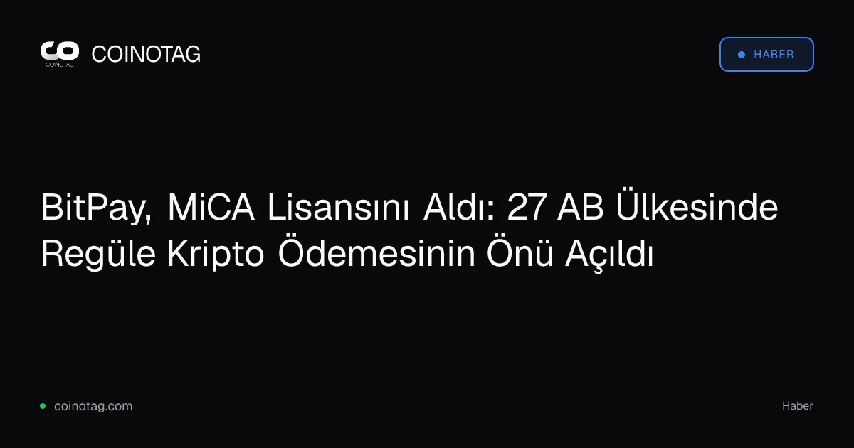 BitPay, MiCA Lisansını Aldı: 27 AB Ülkesinde Regüle Kripto Ödemesinin Önü Açıldı