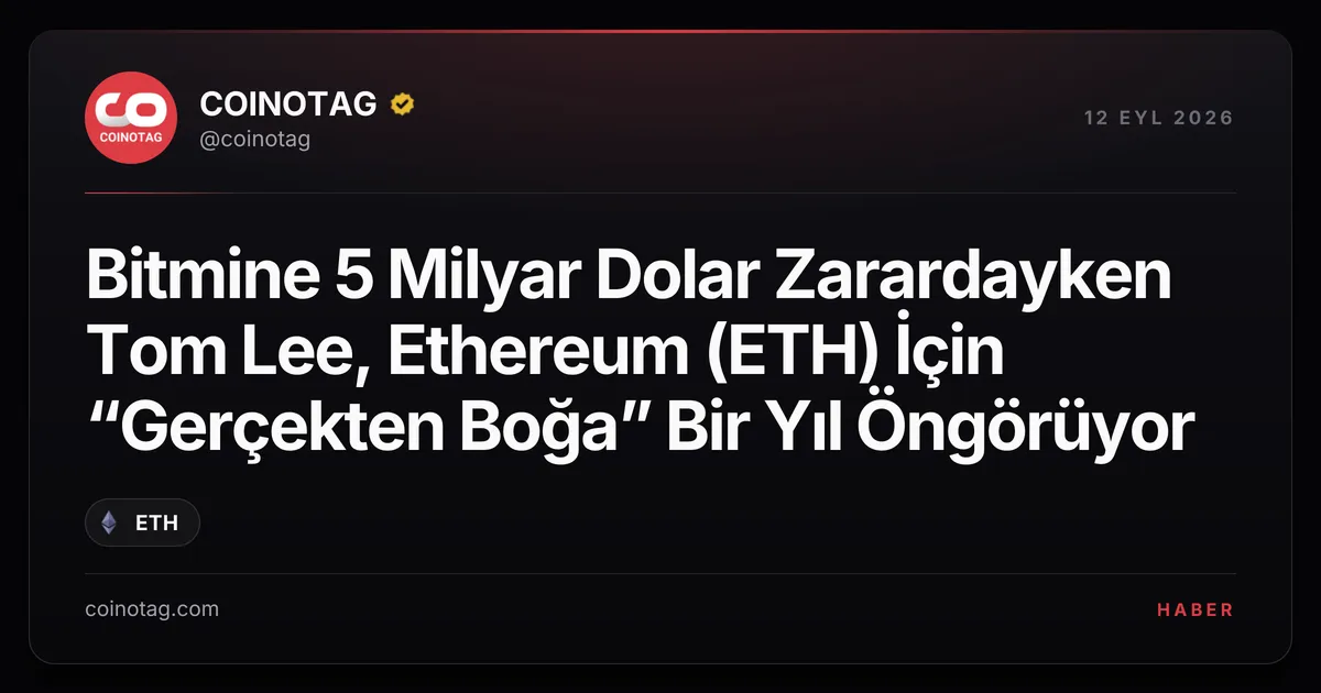 Bitmine 5 Milyar Dolar Zarardayken Tom Lee, Ethereum (ETH) İçin “Gerçekten Boğa” Bir Yıl Öngörüyor