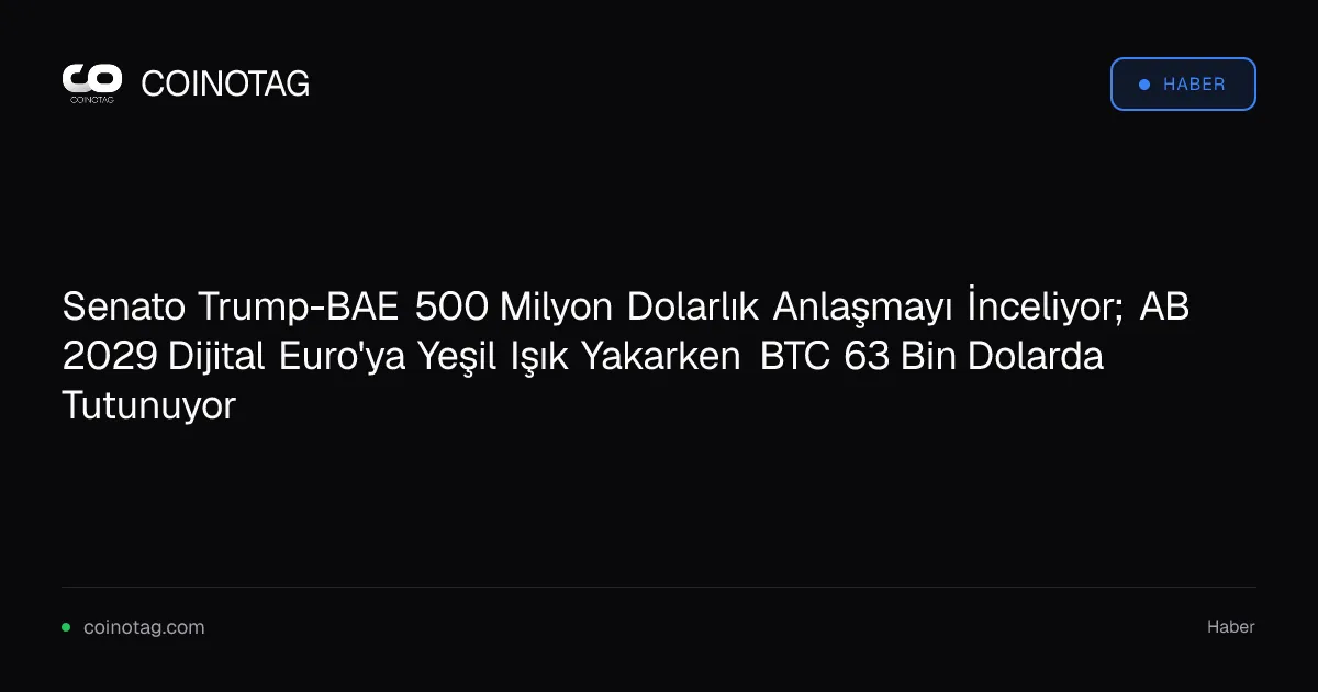 Senato Trump-BAE 500 Milyon Dolarlık Anlaşmayı İnceliyor; AB 2029 Dijital Euro'ya Yeşil Işık Yakarken BTC 63 Bin Dolarda Tutunuyor