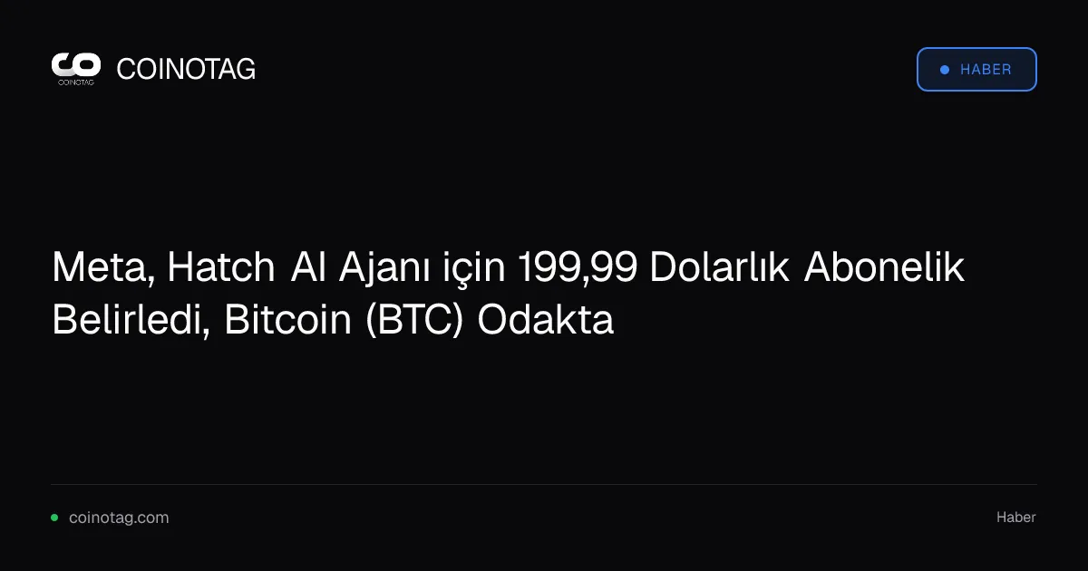 Meta, Hatch AI Ajanı için 199,99 Dolarlık Abonelik Belirledi, Bitcoin (BTC) Odakta