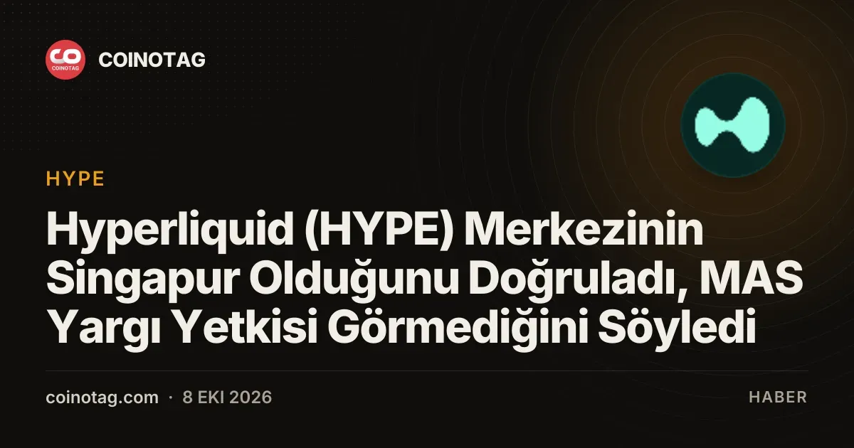 Hyperliquid (HYPE) merkezi Singapur'da, MAS düzenlenmediğini belirtti