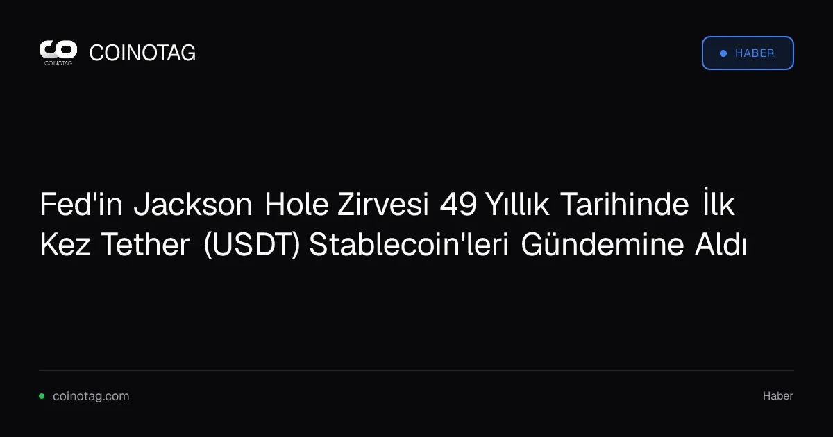 Fed'in Jackson Hole Zirvesi 49 Yıllık Tarihinde İlk Kez Tether (USDT) Stablecoin'leri Gündemine Aldı