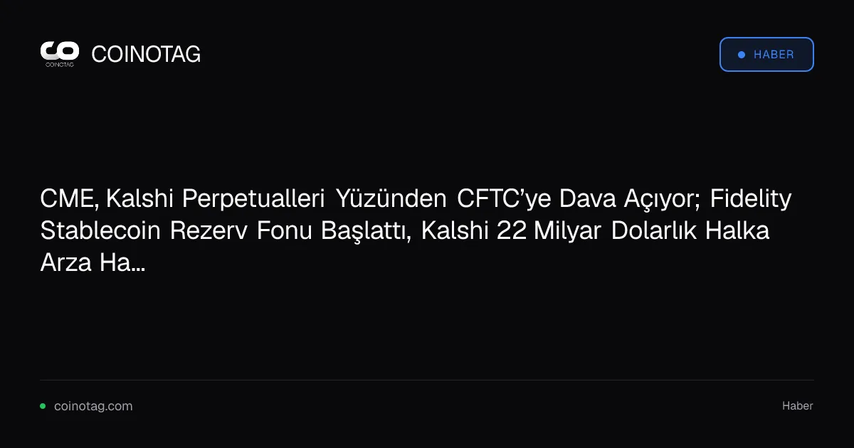 CME, Kalshi Perpetualleri Yüzünden CFTC’ye Dava Açıyor; Fidelity Stablecoin Rezerv Fonu Başlattı, Kalshi 22 Milyar Dolarlık Halka Arza Hazırlanıyor