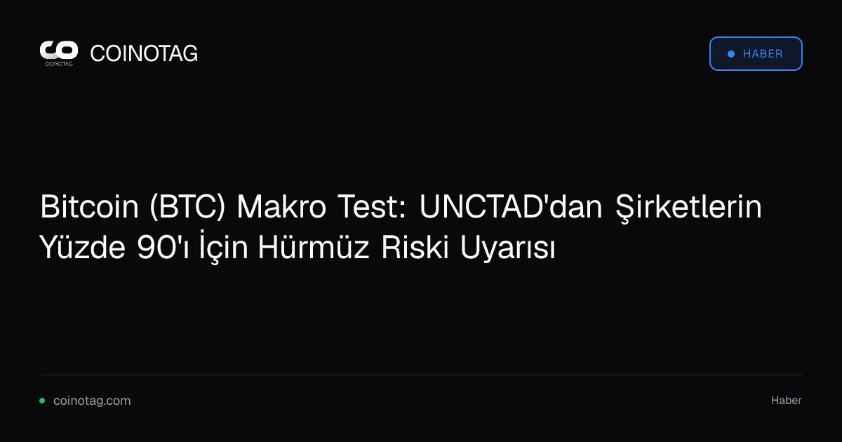 UNCTAD uyarısı: Hürmüz Boğazı krizi Bitcoin likiditesini tehdit edebilir
