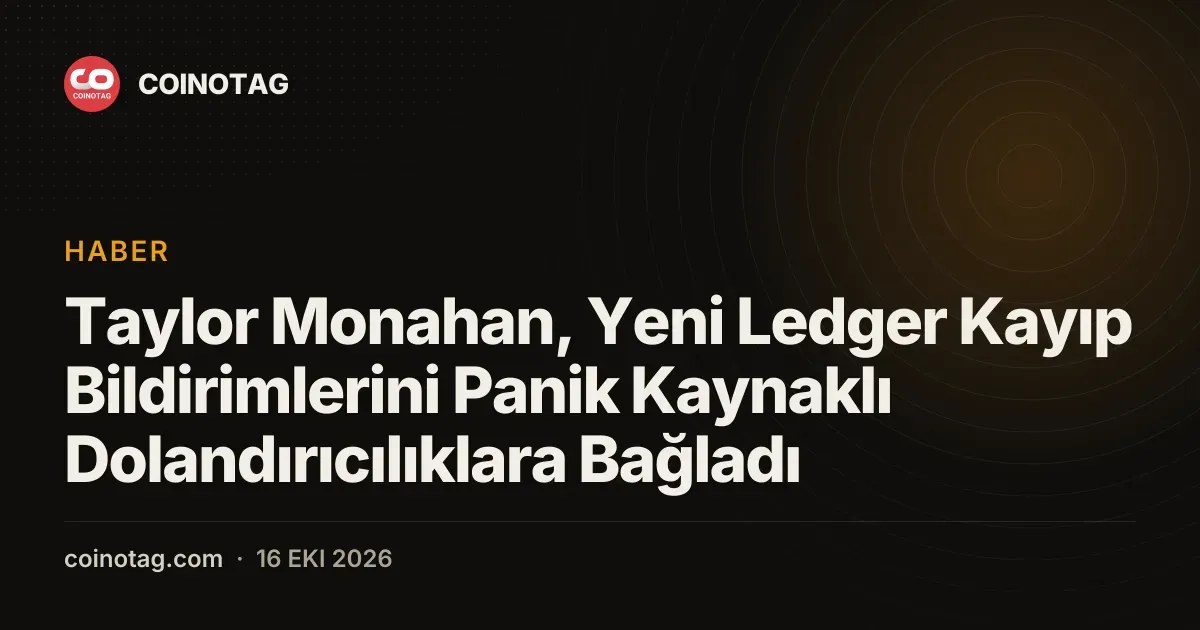 Taylor Monahan, Yeni Ledger Kayıp Bildirimlerini Panik Kaynaklı Dolandırıcılıklara Bağladı