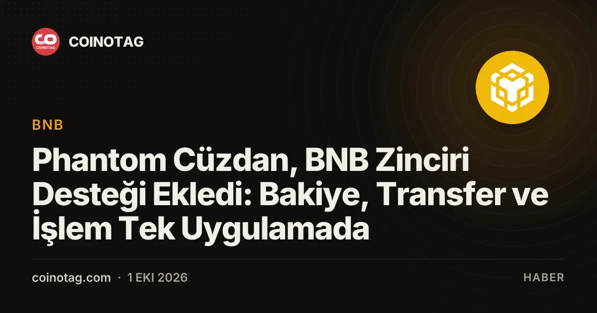 Phantom cüzdan artık BNB Zinciri desteği ile işlemleri tek uygulamada yapıyor