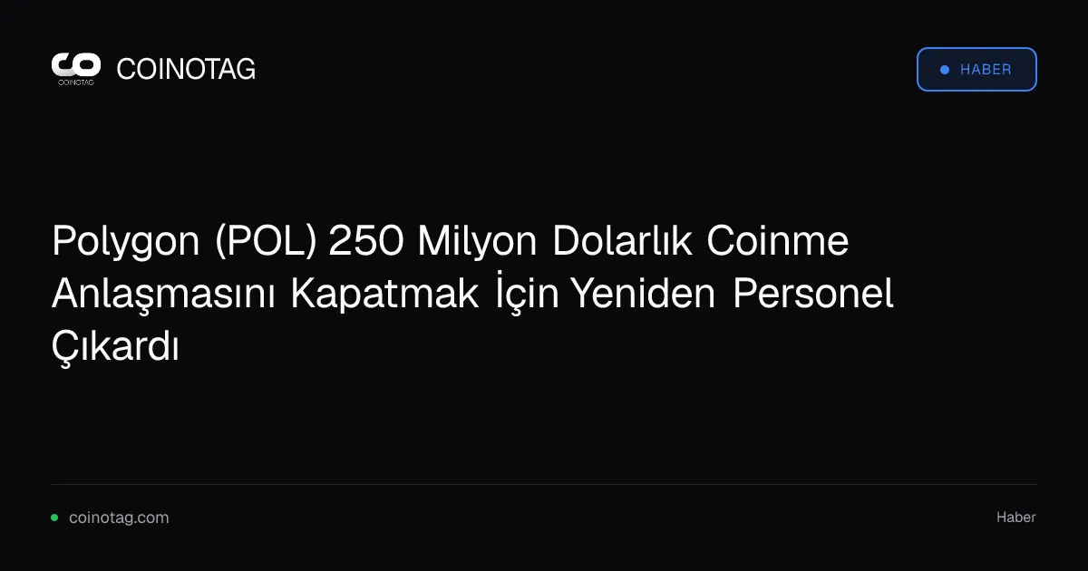 Polygon (POL) 250 Milyon Dolarlık Coinme Anlaşmasını Kapatmak İçin Yeniden Personel Çıkardı