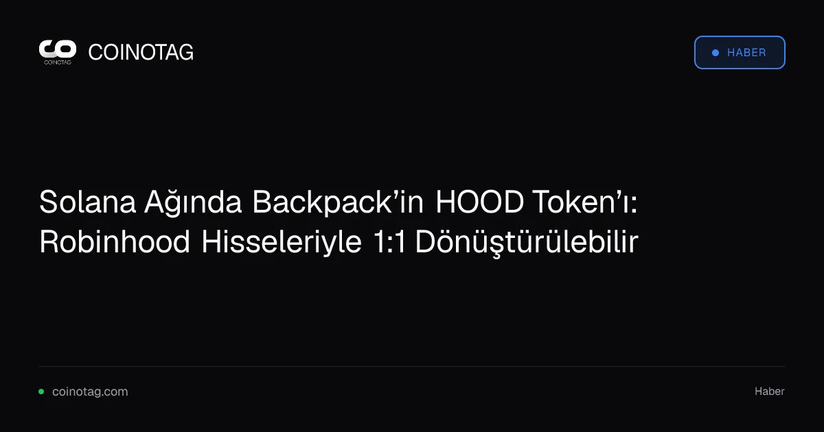 Solana Ağında Backpack’in HOOD Token’ı: Robinhood Hisseleriyle 1:1 Dönüştürülebilir