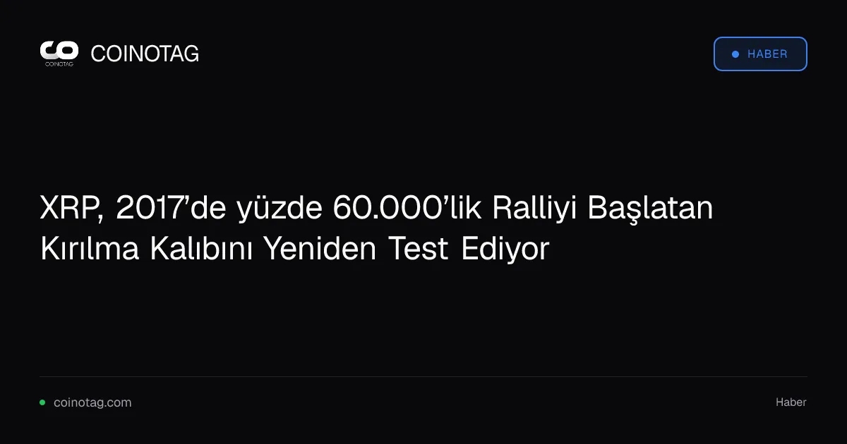 XRP, 2017’de yüzde 60.000’lik Ralliyi Başlatan Kırılma Kalıbını Yeniden Test Ediyor