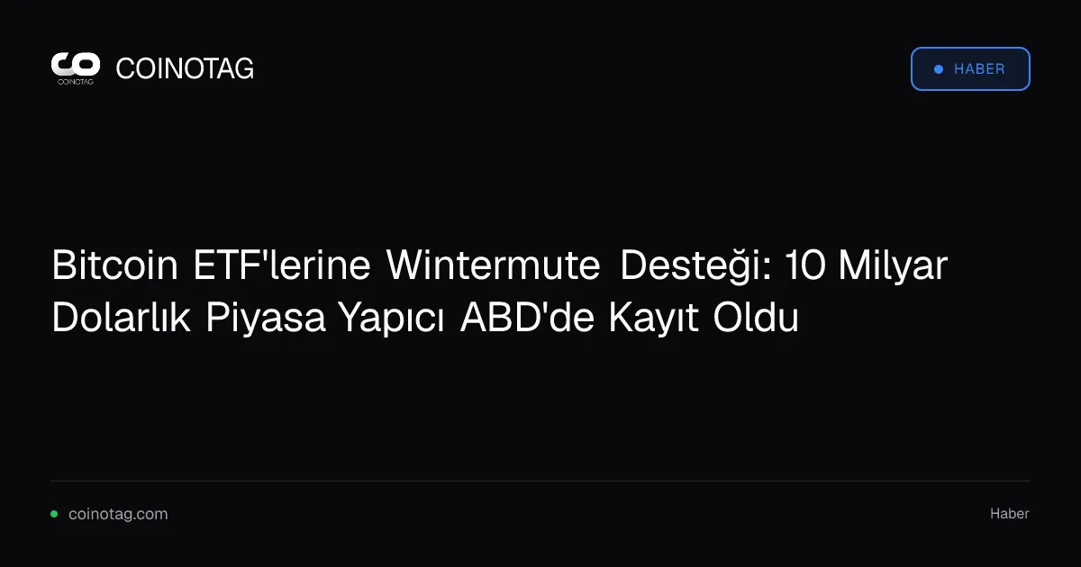 Wintermute, Bitcoin ETF'leri için ABD'de broker-dealer olarak kayıt oldu
