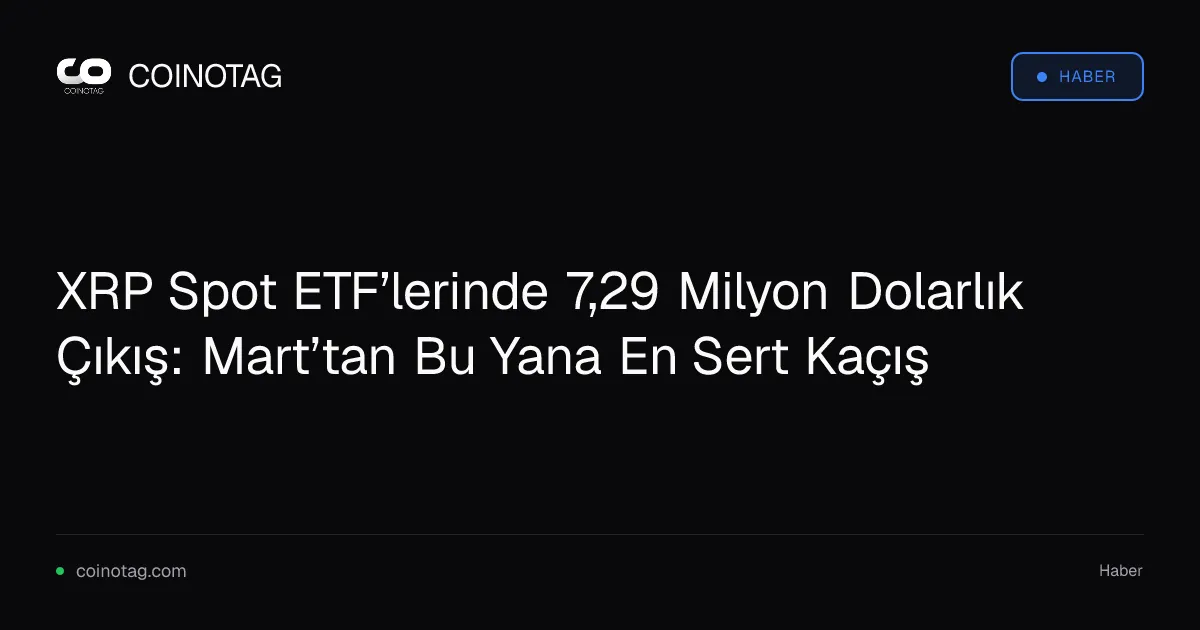 XRP Spot ETF’lerinde 7,29 Milyon Dolarlık Çıkış: Mart’tan Bu Yana En Sert Kaçış