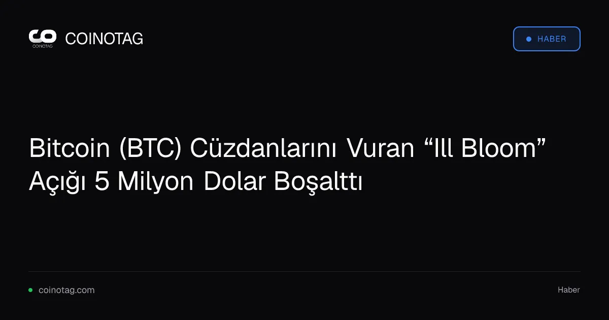 Bitcoin (BTC) Cüzdanlarını Vuran “Ill Bloom” Açığı 5 Milyon Dolar Boşalttı