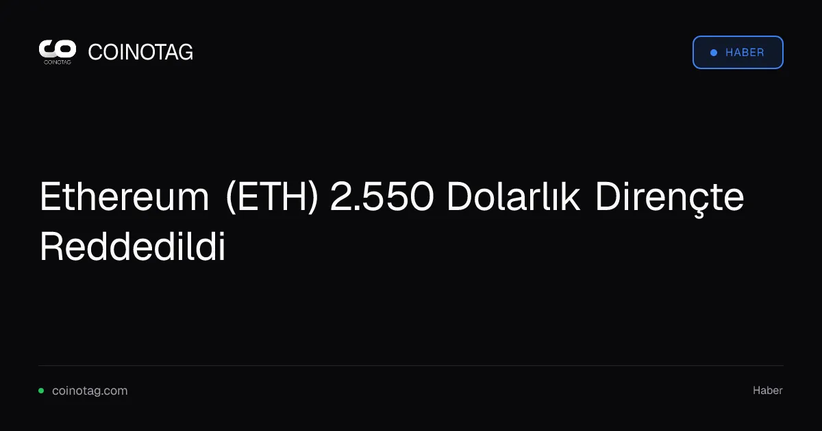 Ethereum (ETH) 2.550 Dolarlık Dirençte Reddedildi