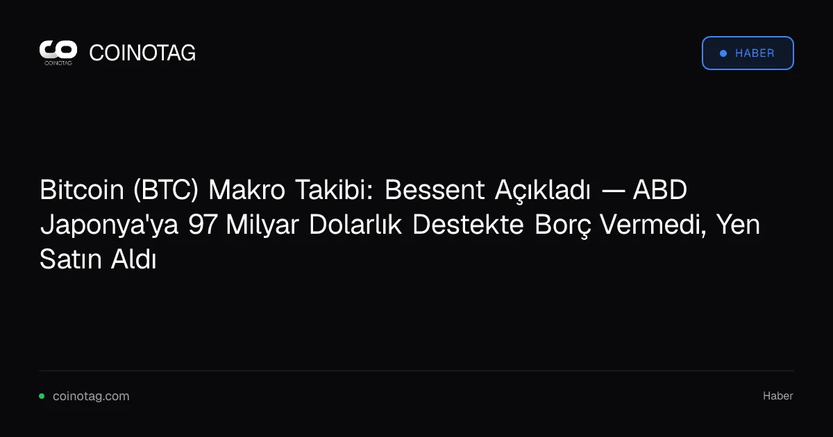 Bitcoin (BTC) Makro Takibi: Bessent Açıkladı — ABD Japonya'ya 97 Milyar Dolarlık Destekte Borç Vermedi, Yen Satın Aldı