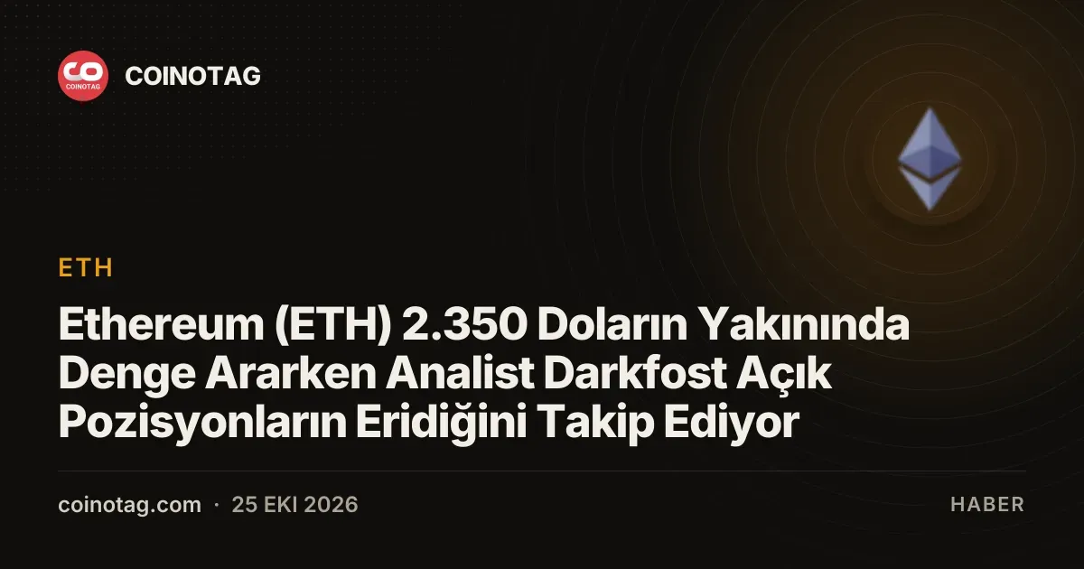 Ethereum (ETH) 2.350 Doların Yakınında Denge Ararken Analist Darkfost Açık Pozisyonların Eridiğini Takip Ediyor
