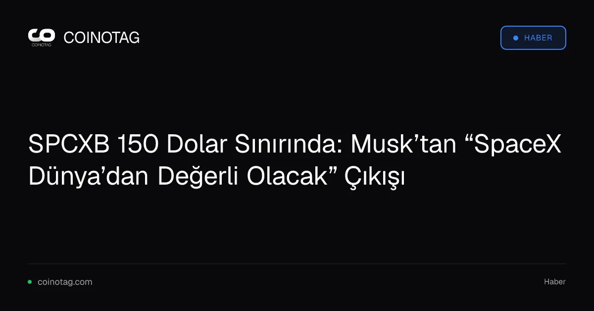 SPCXB 150 Dolar Sınırında: Musk’tan “SpaceX Dünya’dan Değerli Olacak” Çıkışı