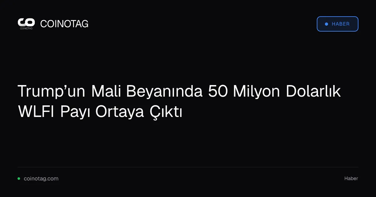 Trump’un Mali Beyanında 50 Milyon Dolarlık WLFI Payı Ortaya Çıktı