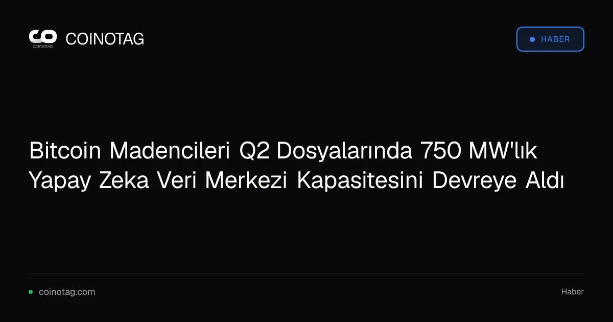 Bitcoin Madencileri Q2 Dosyalarında 750 MW'lık Yapay Zeka Veri Merkezi Kapasitesini Devreye Aldı