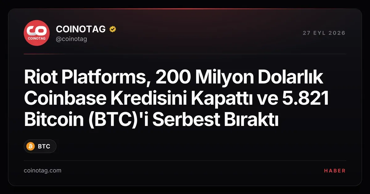 Riot Platforms, 200 Milyon Dolarlık Coinbase Kredisini Kapattı ve 5.821 Bitcoin (BTC)'i Serbest Bıraktı