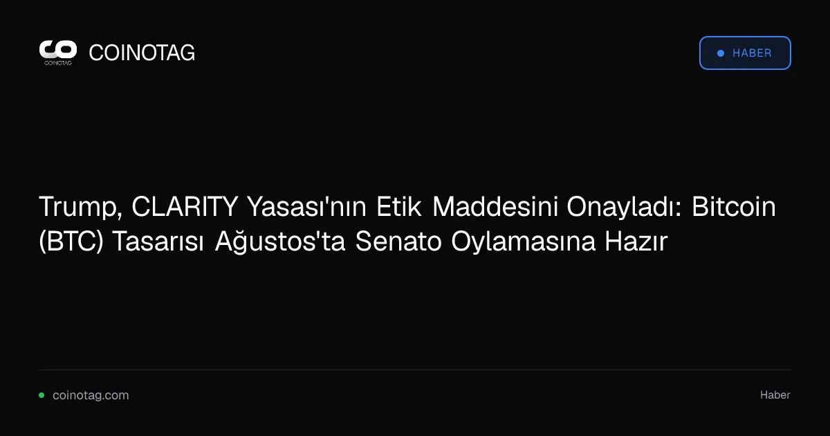 Trump, CLARITY Yasası'nın Etik Maddesini Onayladı: Bitcoin (BTC) Tasarısı Ağustos'ta Senato Oylamasına Hazır