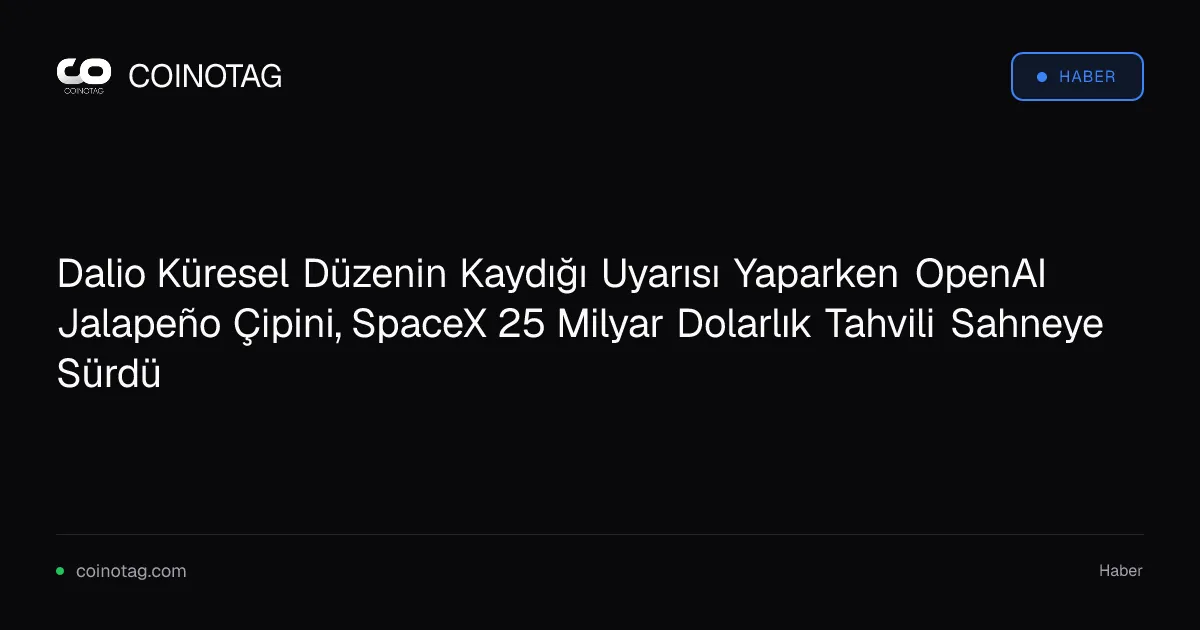 Dalio Küresel Düzenin Kaydığı Uyarısı Yaparken OpenAI Jalapeño Çipini, SpaceX 25 Milyar Dolarlık Tahvili Sahneye Sürdü
