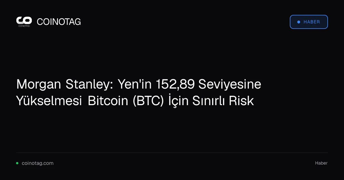 Morgan Stanley: Yen'in 152,89 Seviyesine Yükselmesi Bitcoin (BTC) İçin Sınırlı Risk