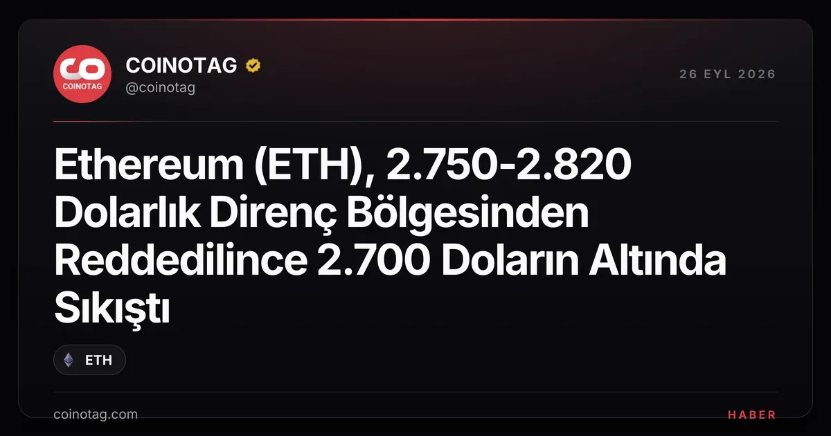 Ethereum 2.750-2.820 dolarlık dirençten reddedildi, 2.700 doların altında kalıyor