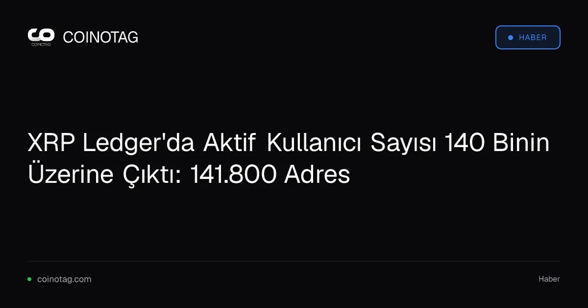 XRP Ledger'da Aktif Kullanıcı Sayısı 140 Binin Üzerine Çıktı: 141.800 Adres