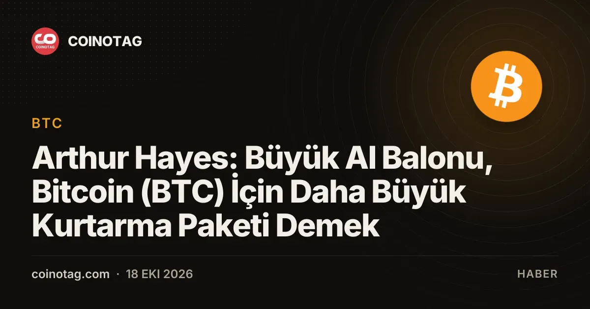 Arthur Hayes: Büyük AI Balonu, Bitcoin (BTC) İçin Daha Büyük Kurtarma Paketi Demek