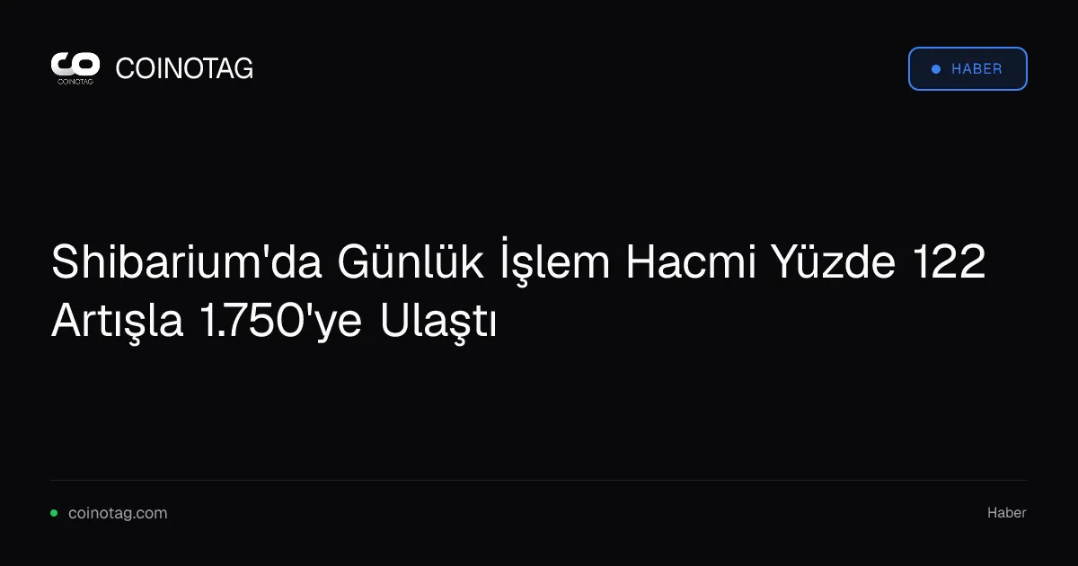 Shibarium'da günlük işlem hacmi 1.750 ile yüzde 122 arttı