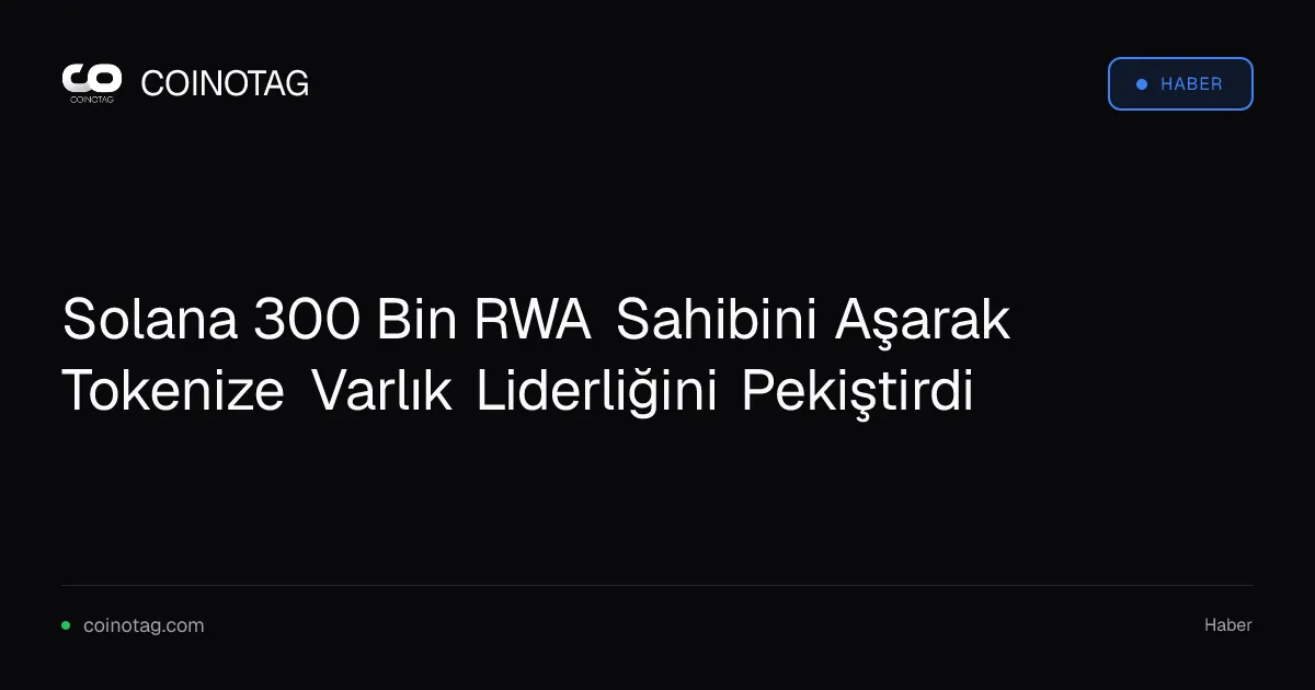 Solana 300 Bin RWA Sahibini Aşarak Tokenize Varlık Liderliğini Pekiştirdi