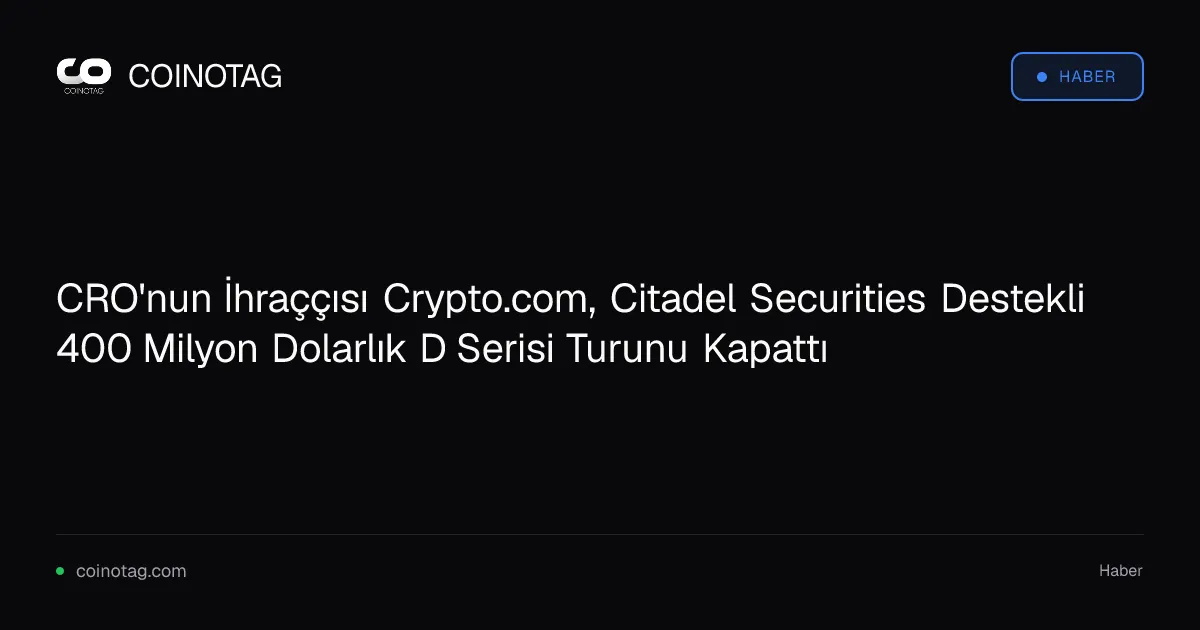 CRO'nun İhraççısı Crypto.com, Citadel Securities Destekli 400 Milyon Dolarlık D Serisi Turunu Kapattı