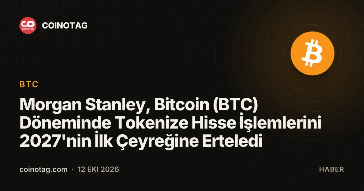 Morgan Stanley, Bitcoin (BTC) Döneminde Tokenize Hisse İşlemlerini 2027'nin İlk Çeyreğine Erteledi