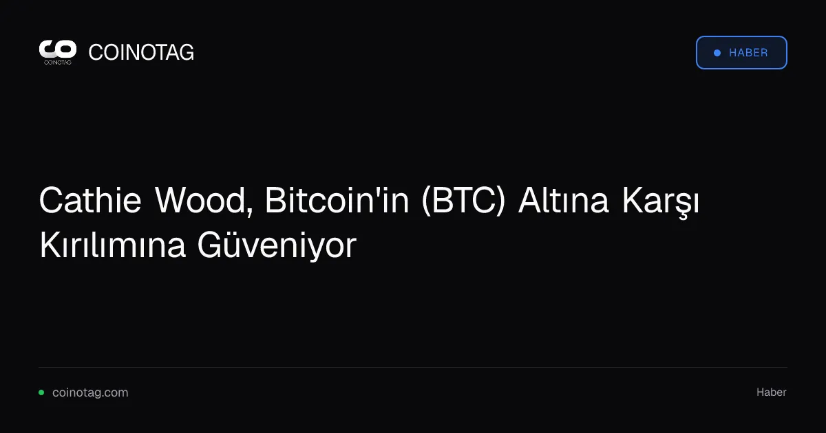 Cathie Wood, Bitcoin'in (BTC) Altına Karşı Kırılımına Güveniyor