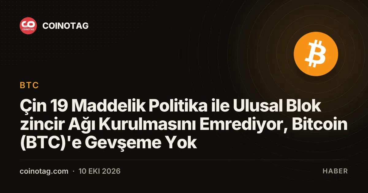 Çin 19 Maddelik Politika ile Ulusal Blok zincir Ağı Kurulmasını Emrediyor, Bitcoin (BTC)'e Gevşeme Yok