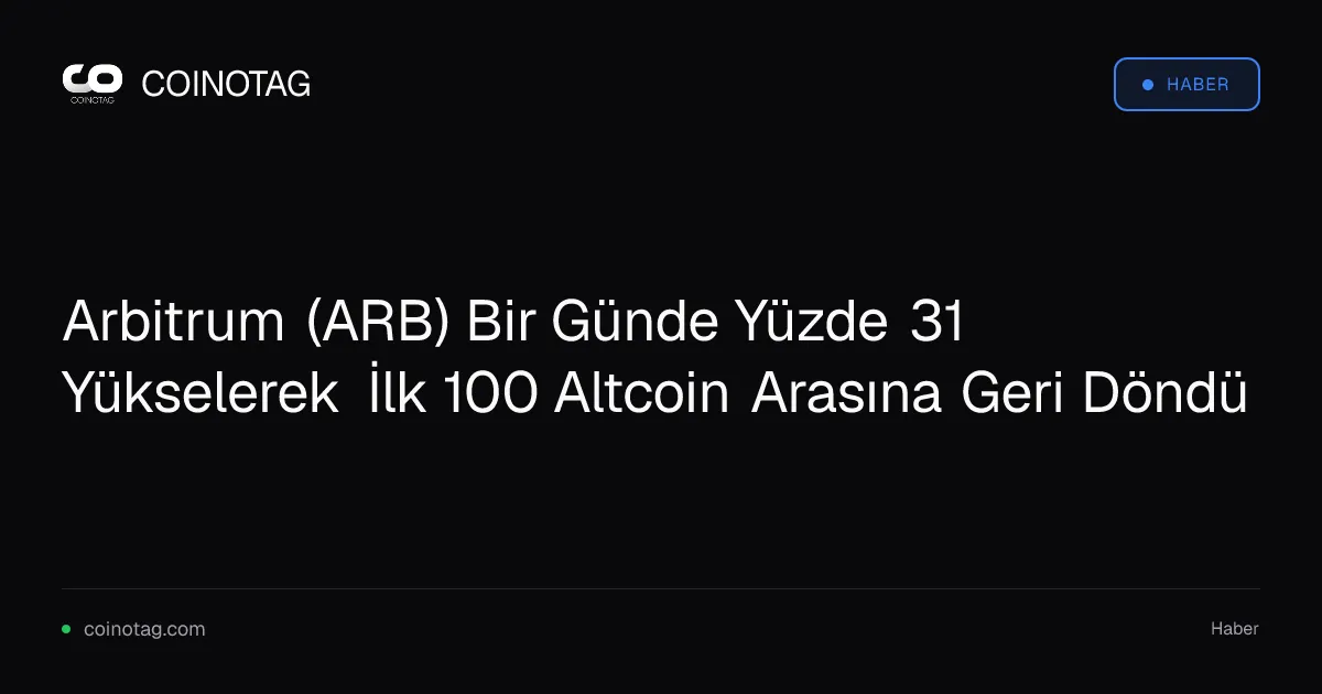 Arbitrum (ARB) Bir Günde Yüzde 31 Yükselerek İlk 100 Altcoin Arasına Geri Döndü