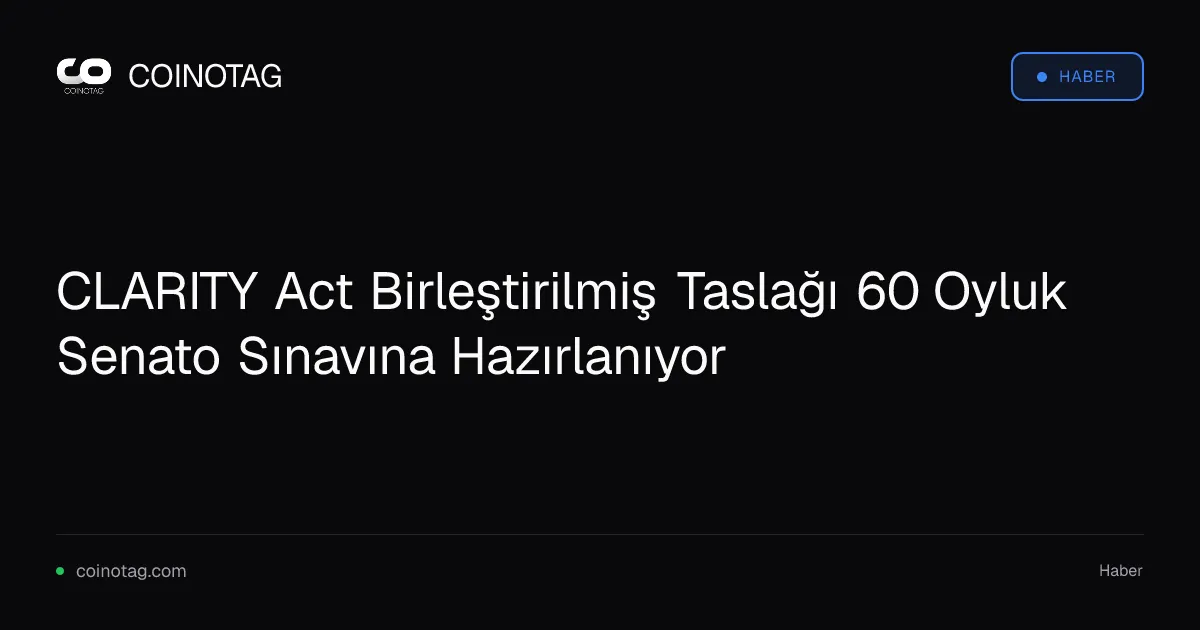 CLARITY Act Birleştirilmiş Taslağı 60 Oyluk Senato Sınavına Hazırlanıyor