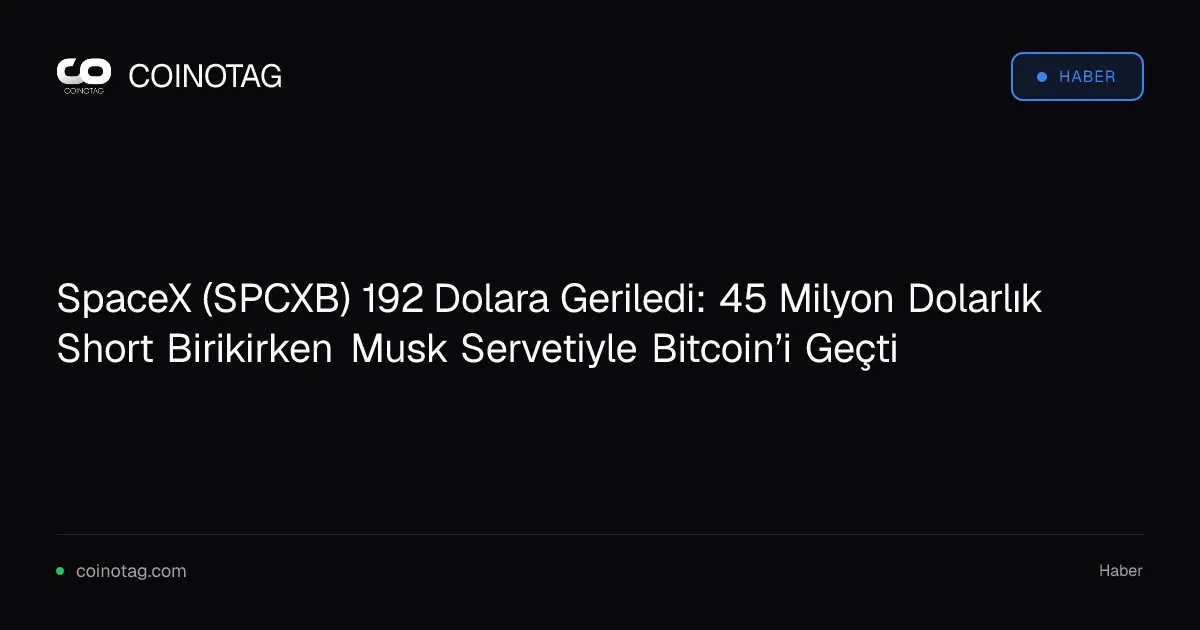 SpaceX (SPCXB) 192 Dolara Geriledi: 45 Milyon Dolarlık Short Birikirken Musk Servetiyle Bitcoin’i Geçti