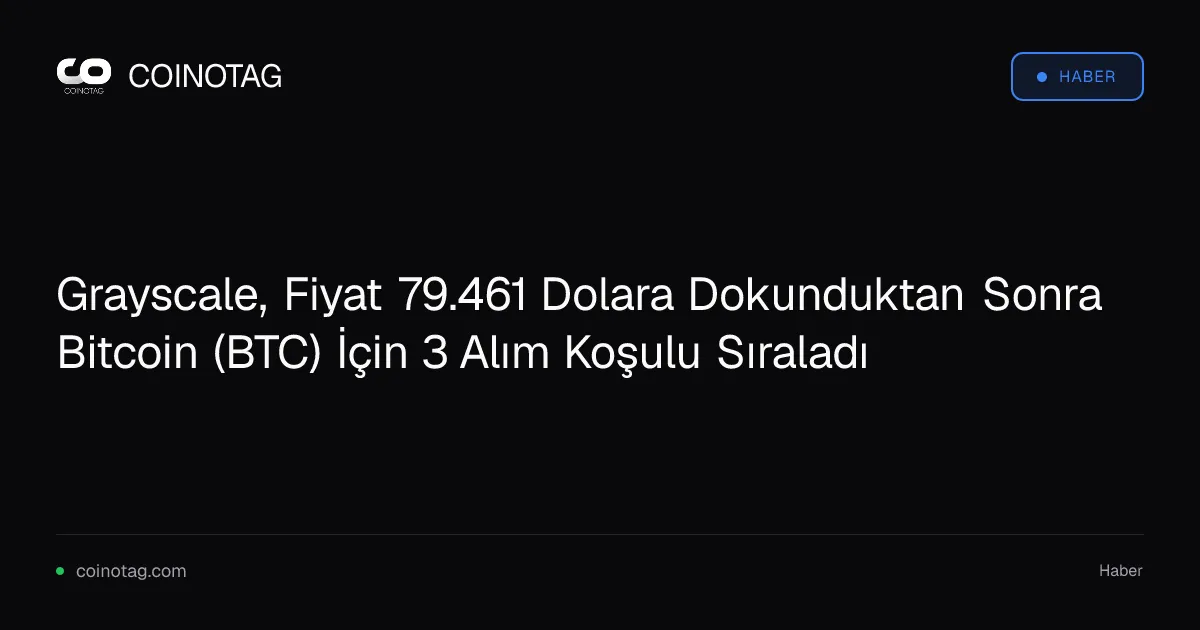 Grayscale, Bitcoin için 79.461 dolara ulaşınca 3 alım koşulu belirledi