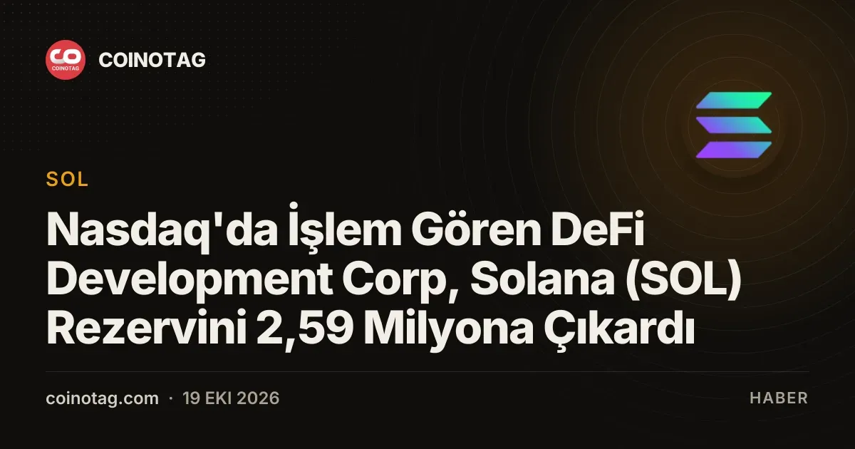 Nasdaq'da İşlem Gören DeFi Development Corp, Solana (SOL) Rezervini 2,59 Milyona Çıkardı