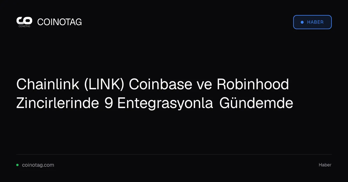 Chainlink (LINK) Coinbase ve Robinhood Zincirlerinde 9 Entegrasyonla Gündemde
