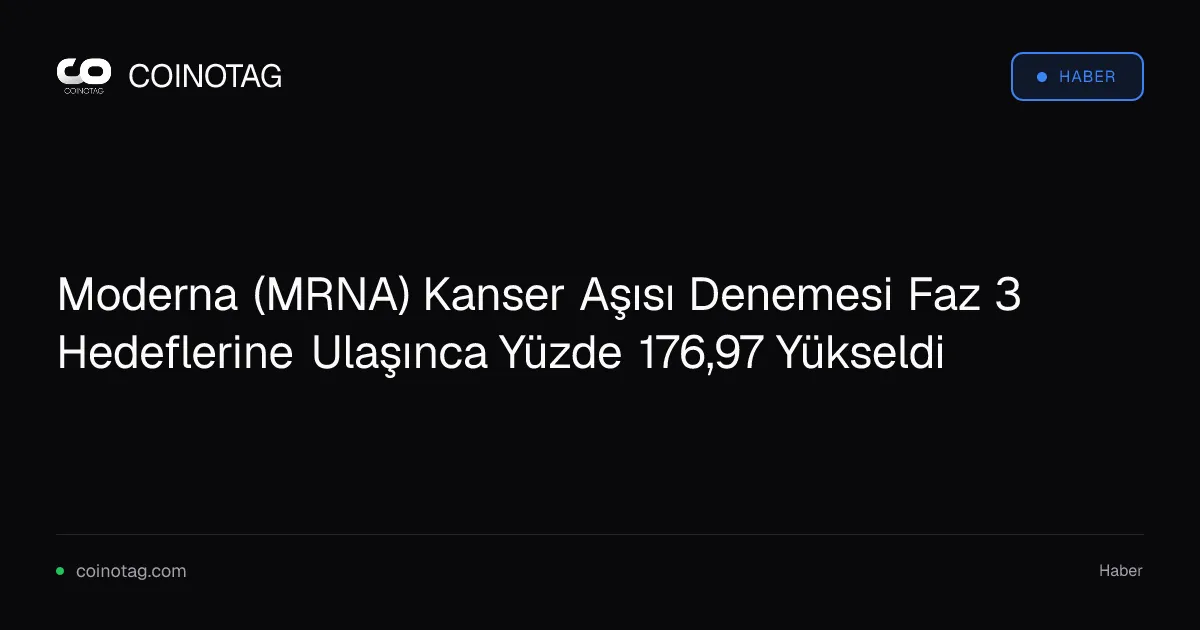 Moderna (MRNA) Kanser Aşısı Denemesi Faz 3 Hedeflerine Ulaşınca Yüzde 176,97 Yükseldi
