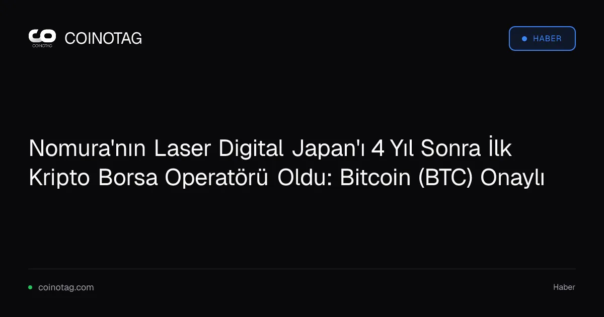 Nomura'nın Laser Digital Japan'ı 4 Yıl Sonra İlk Kripto Borsa Operatörü Oldu: Bitcoin (BTC) Onaylı