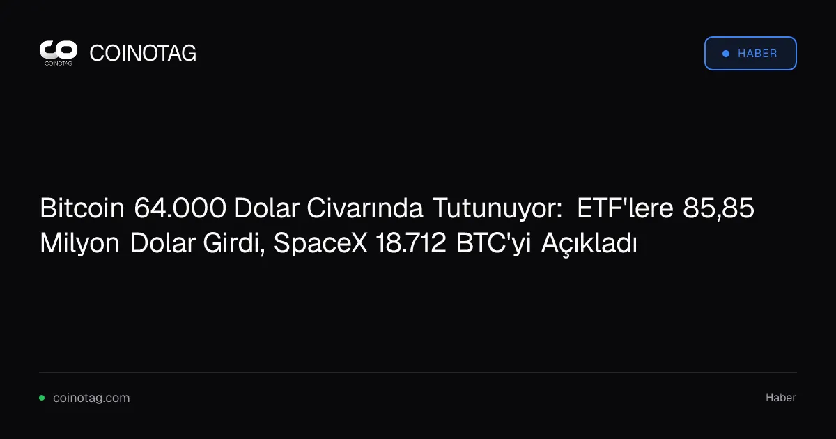 Bitcoin 64.000 Dolar Civarında Tutunuyor: ETF'lere 85,85 Milyon Dolar Girdi, SpaceX 18.712 BTC'yi Açıkladı